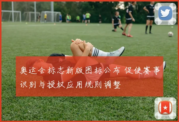 奥运会标志新版图标公布 促使赛事识别与授权应用规则调整