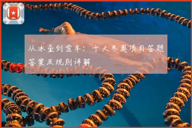 从冰壶到雪车：十大冬奥项目答题答案及规则详解