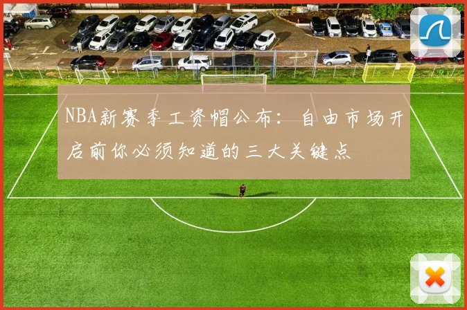 NBA新赛季工资帽公布：自由市场开启前你必须知道的三大关键点