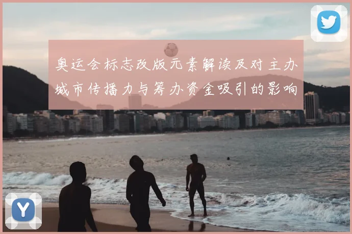 奥运会标志改版元素解读及对主办城市传播力与筹办资金吸引的影响