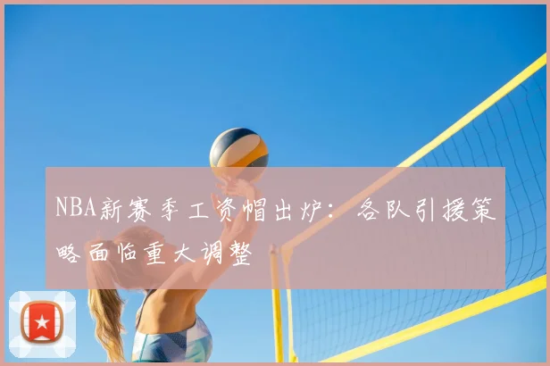 NBA新赛季工资帽出炉：各队引援策略面临重大调整