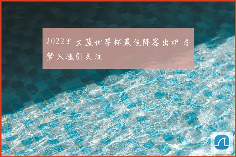 2022年女篮世界杯最佳阵容出炉 李梦入选引关注