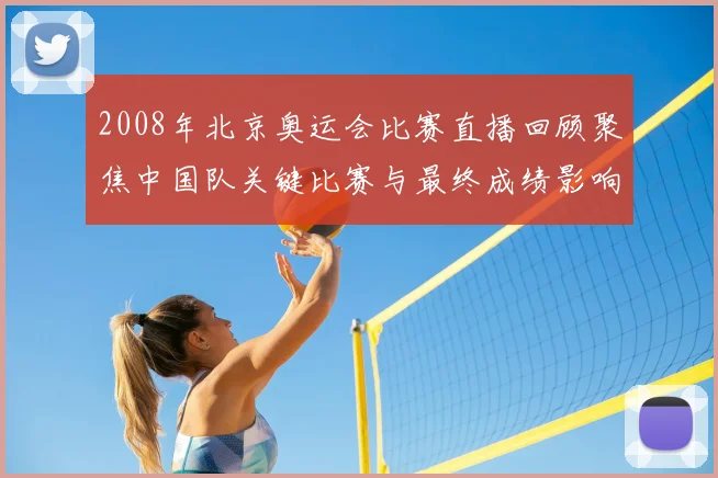 2008年北京奥运会比赛直播回顾聚焦中国队关键比赛与最终成绩影响